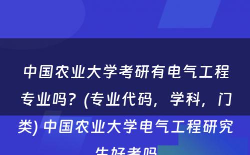 中国农业大学考研有电气工程专业吗？(专业代码，学科，门类) 中国农业大学电气工程研究生好考吗