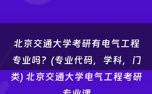 北京交通大学考研有电气工程专业吗？(专业代码，学科，门类) 北京交通大学电气工程考研专业课