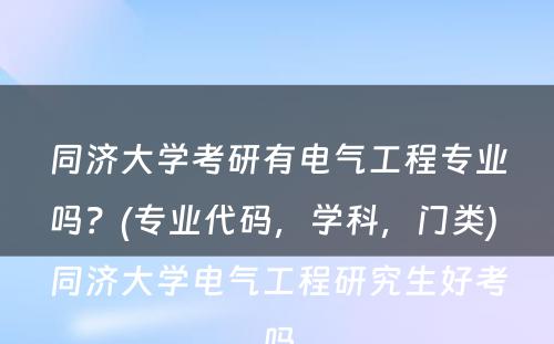 同济大学考研有电气工程专业吗？(专业代码，学科，门类) 同济大学电气工程研究生好考吗