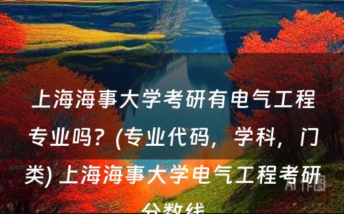 上海海事大学考研有电气工程专业吗？(专业代码，学科，门类) 上海海事大学电气工程考研分数线