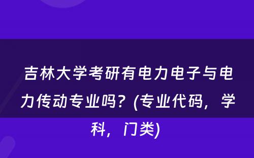 吉林大学考研有电力电子与电力传动专业吗？(专业代码，学科，门类) 