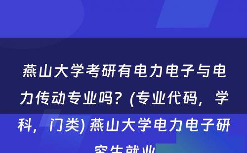 燕山大学考研有电力电子与电力传动专业吗？(专业代码，学科，门类) 燕山大学电力电子研究生就业