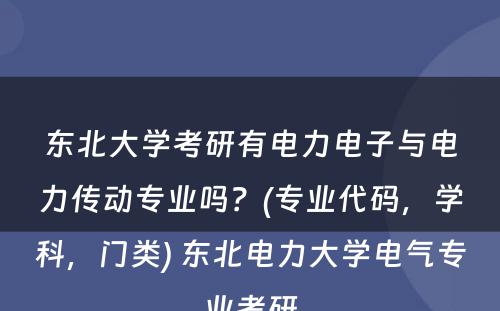 东北大学考研有电力电子与电力传动专业吗？(专业代码，学科，门类) 东北电力大学电气专业考研