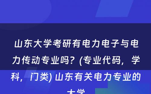 山东大学考研有电力电子与电力传动专业吗？(专业代码，学科，门类) 山东有关电力专业的大学