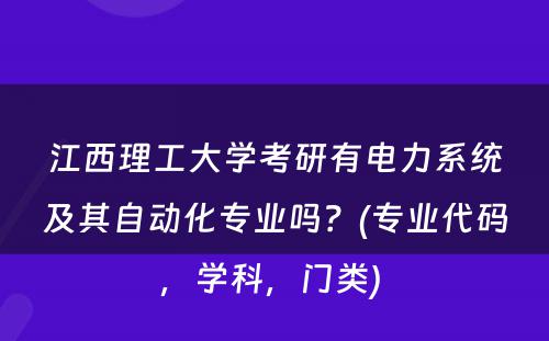 江西理工大学考研有电力系统及其自动化专业吗？(专业代码，学科，门类) 