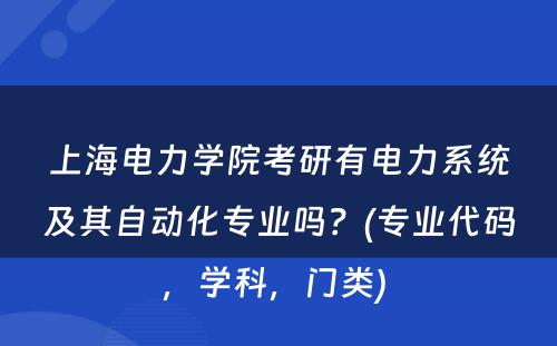 上海电力学院考研有电力系统及其自动化专业吗？(专业代码，学科，门类) 