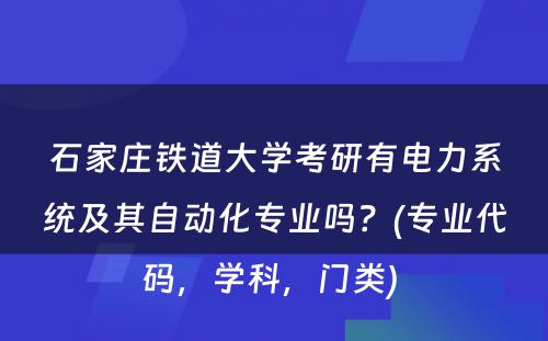 石家庄铁道大学考研有电力系统及其自动化专业吗？(专业代码，学科，门类) 