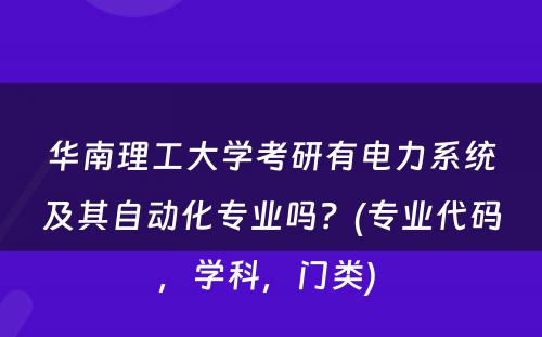 华南理工大学考研有电力系统及其自动化专业吗？(专业代码，学科，门类) 