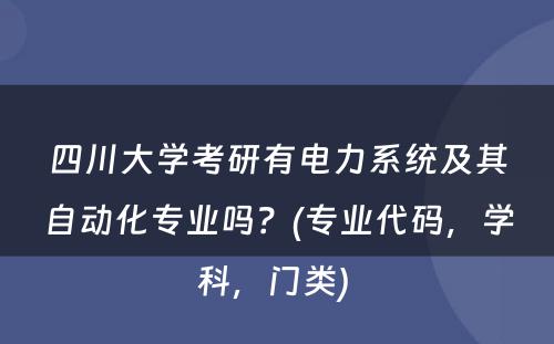 四川大学考研有电力系统及其自动化专业吗？(专业代码，学科，门类) 