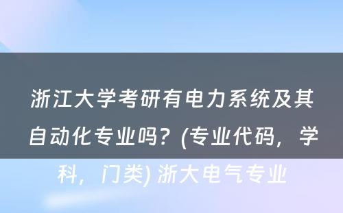 浙江大学考研有电力系统及其自动化专业吗？(专业代码，学科，门类) 浙大电气专业