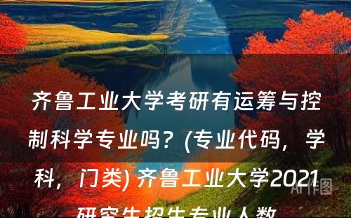 齐鲁工业大学考研有运筹与控制科学专业吗？(专业代码，学科，门类) 齐鲁工业大学2021研究生招生专业人数