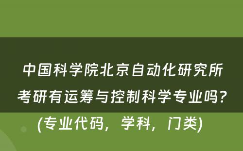 中国科学院北京自动化研究所考研有运筹与控制科学专业吗？(专业代码，学科，门类) 