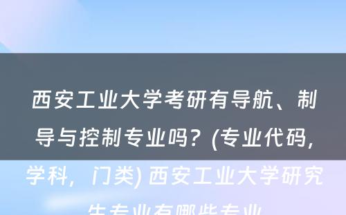 西安工业大学考研有导航、制导与控制专业吗？(专业代码，学科，门类) 西安工业大学研究生专业有哪些专业