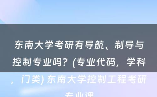 东南大学考研有导航、制导与控制专业吗？(专业代码，学科，门类) 东南大学控制工程考研专业课