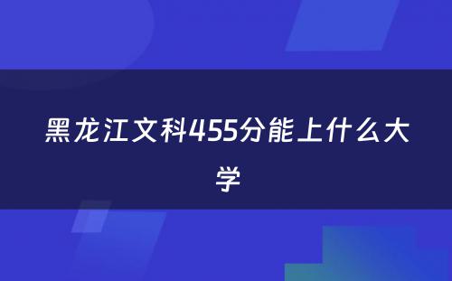 黑龙江文科455分能上什么大学