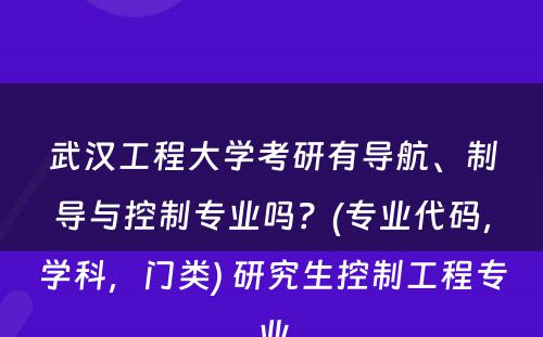 武汉工程大学考研有导航、制导与控制专业吗？(专业代码，学科，门类) 研究生控制工程专业