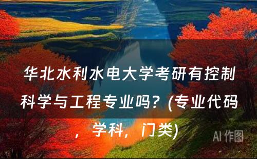 华北水利水电大学考研有控制科学与工程专业吗？(专业代码，学科，门类) 