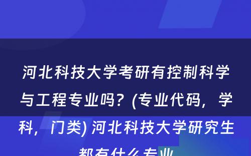 河北科技大学考研有控制科学与工程专业吗？(专业代码，学科，门类) 河北科技大学研究生都有什么专业