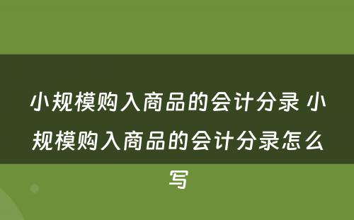 小规模购入商品的会计分录 小规模购入商品的会计分录怎么写