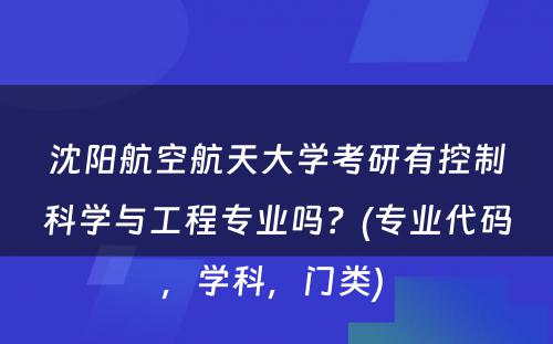 沈阳航空航天大学考研有控制科学与工程专业吗？(专业代码，学科，门类) 