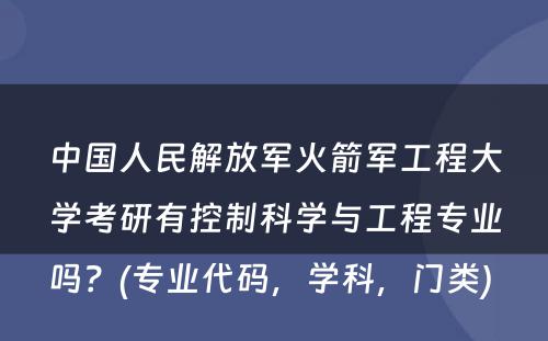 中国人民解放军火箭军工程大学考研有控制科学与工程专业吗？(专业代码，学科，门类) 