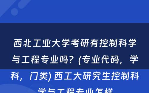 西北工业大学考研有控制科学与工程专业吗？(专业代码，学科，门类) 西工大研究生控制科学与工程专业怎样