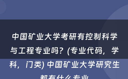 中国矿业大学考研有控制科学与工程专业吗？(专业代码，学科，门类) 中国矿业大学研究生都有什么专业