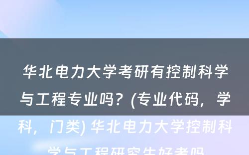 华北电力大学考研有控制科学与工程专业吗？(专业代码，学科，门类) 华北电力大学控制科学与工程研究生好考吗