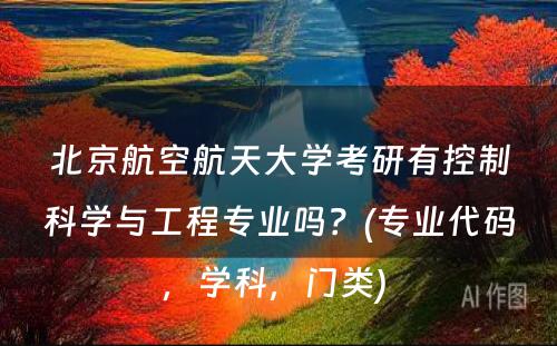 北京航空航天大学考研有控制科学与工程专业吗？(专业代码，学科，门类) 