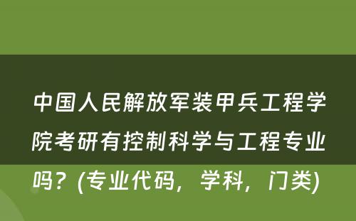 中国人民解放军装甲兵工程学院考研有控制科学与工程专业吗？(专业代码，学科，门类) 