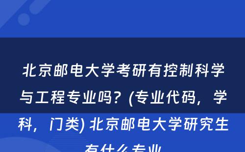 北京邮电大学考研有控制科学与工程专业吗？(专业代码，学科，门类) 北京邮电大学研究生有什么专业