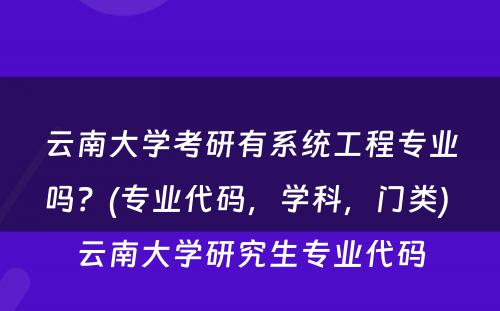 云南大学考研有系统工程专业吗？(专业代码，学科，门类) 云南大学研究生专业代码