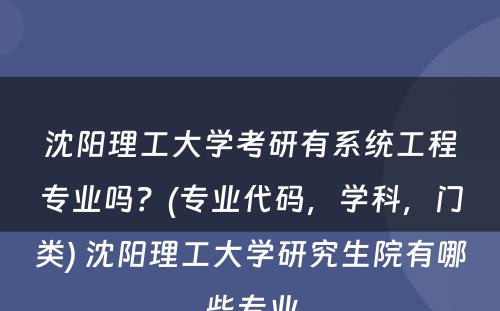 沈阳理工大学考研有系统工程专业吗？(专业代码，学科，门类) 沈阳理工大学研究生院有哪些专业