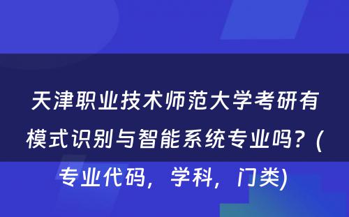 天津职业技术师范大学考研有模式识别与智能系统专业吗？(专业代码，学科，门类) 