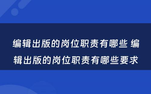 编辑出版的岗位职责有哪些 编辑出版的岗位职责有哪些要求