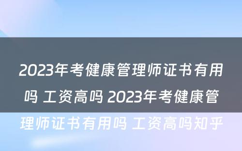 2023年考健康管理师证书有用吗 工资高吗 2023年考健康管理师证书有用吗 工资高吗知乎