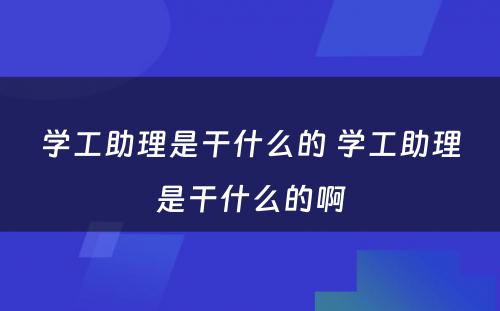 学工助理是干什么的 学工助理是干什么的啊