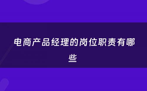 电商产品经理的岗位职责有哪些 