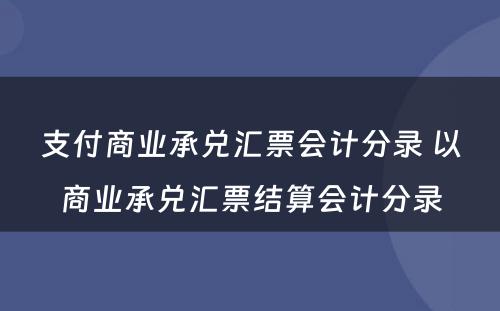 支付商业承兑汇票会计分录 以商业承兑汇票结算会计分录