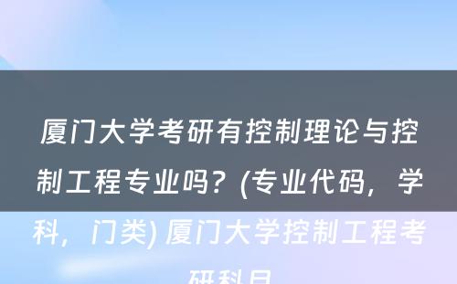 厦门大学考研有控制理论与控制工程专业吗？(专业代码，学科，门类) 厦门大学控制工程考研科目