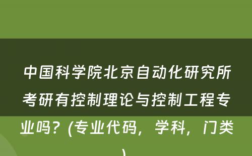 中国科学院北京自动化研究所考研有控制理论与控制工程专业吗？(专业代码，学科，门类) 