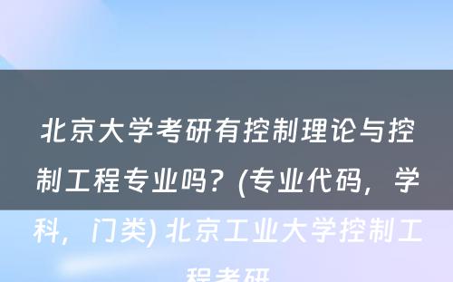 北京大学考研有控制理论与控制工程专业吗？(专业代码，学科，门类) 北京工业大学控制工程考研