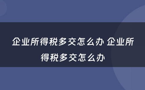 企业所得税多交怎么办 企业所得税多交怎么办