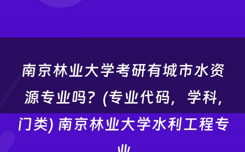 南京林业大学考研有城市水资源专业吗？(专业代码，学科，门类) 南京林业大学水利工程专业