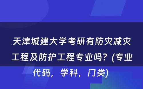 天津城建大学考研有防灾减灾工程及防护工程专业吗？(专业代码，学科，门类) 