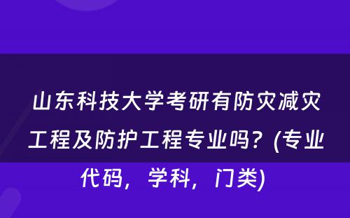 山东科技大学考研有防灾减灾工程及防护工程专业吗？(专业代码，学科，门类) 