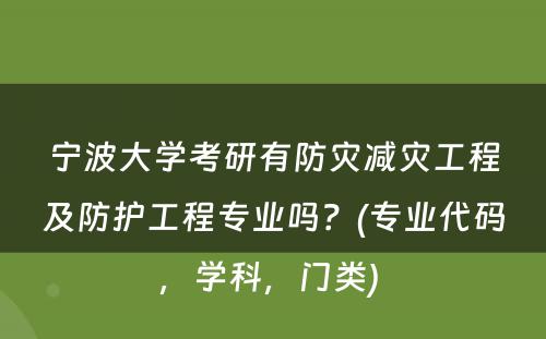 宁波大学考研有防灾减灾工程及防护工程专业吗？(专业代码，学科，门类) 