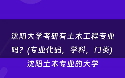 沈阳大学考研有土木工程专业吗？(专业代码，学科，门类) 沈阳土木专业的大学