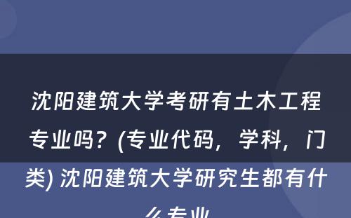 沈阳建筑大学考研有土木工程专业吗？(专业代码，学科，门类) 沈阳建筑大学研究生都有什么专业