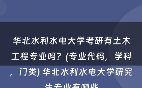 华北水利水电大学考研有土木工程专业吗？(专业代码，学科，门类) 华北水利水电大学研究生专业有哪些